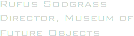 Rufus Sodgrass
Director, Museum of Future Objects